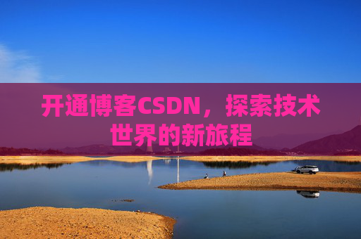 开通博客CSDN，探索技术世界的新旅程